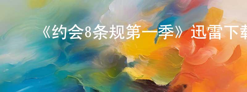 ﻿蔡楚生发布﻿《约会8条规第一季》迅雷下载/在线观看-都市情感-美剧天堂